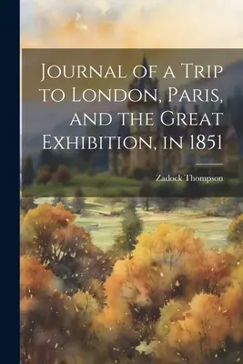 Diario di un viaggio a Londra, Parigi e alla Grande Esposizione, nel 1851 - Journal of a Trip to London, Paris, and the Great Exhibition, in 1851