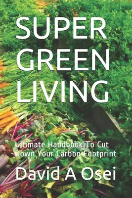 Vivere super verde: Manuale definitivo per ridurre l'impronta di carbonio - Super Green Living: Ultimate Handbook To Cut Down Your Carbon Footprint