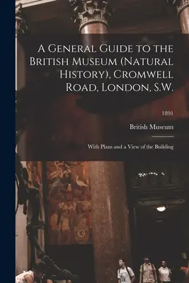 Guida generale al British Museum (Storia Naturale), Cromwell Road, Londra, S.W.: con piante e una vista dell'edificio; 1891 - A General Guide to the British Museum (Natural History), Cromwell Road, London, S.W.: With Plans and a View of the Building; 1891