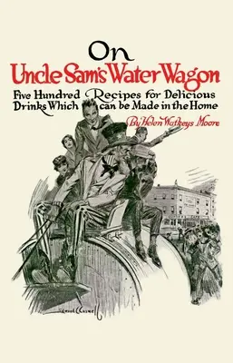 Sul carro dell'acqua dello zio Sam: 500 ricette per deliziose bevande da fare in casa - On Uncle Sam's Water Wagon: 500 Recipes for Delicious Drinks, Which Can Be Made at Home