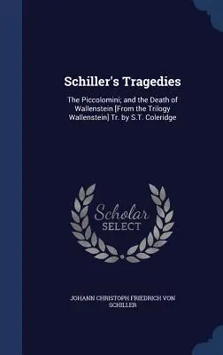 Le tragedie di Schiller: I Piccolomini; e la Morte di Wallenstein [Dalla trilogia Wallenstein] Tr. di S.T. Coleridge - Schiller's Tragedies: The Piccolomini; and the Death of Wallenstein [From the Trilogy Wallenstein] Tr. by S.T. Coleridge