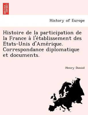 Storia della partecipazione della Francia all'incontro degli Stati Uniti d'America d'America. Corrispondenza diplomatica e documenti. - Histoire de La Participation de La France A L'e Tablissement Des E Tats-Unis D'Ame Rique. Correspondance Diplomatique Et Documents.