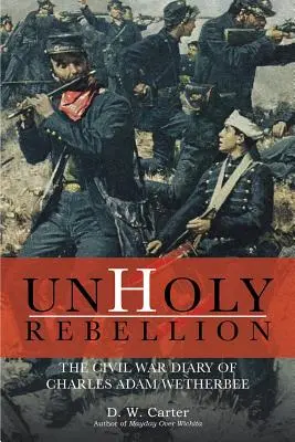 Unholy Rebellion: Il diario della guerra civile di Charles Adam Wetherbee - Unholy Rebellion: The Civil War Diary of Charles Adam Wetherbee