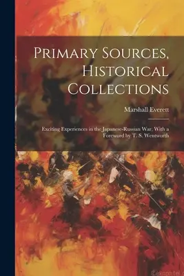 Fonti primarie, collezioni storiche: Esperienze emozionanti nella guerra russo-giapponese, con una prefazione di T. S. Wentworth - Primary Sources, Historical Collections: Exciting Experiences in the Japanese-Russian War, With a Foreword by T. S. Wentworth
