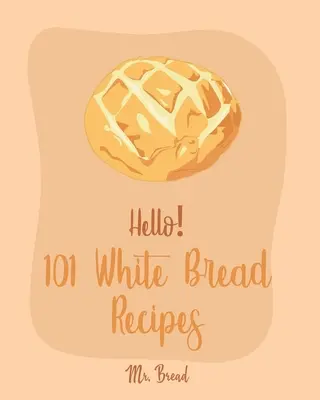 101 ricette di pane bianco: Il miglior libro di cucina sul pane bianco per i principianti [Miglior libro di cucina sulla macchina del pane, libro di cucina sul pane senza impasto, libro di cucina sul pane lievitato - Hello! 101 White Bread Recipes: Best White Bread Cookbook Ever For Beginners [Best Bread Machine Cookbook, No Knead Bread Cookbook, Yeast Bread Cookbo