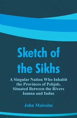 Schizzo dei Sikh: Una nazione singolare che abita le province di Pehjab, situate tra i fiumi Iumna e Indo - Sketch of the Sikhs: A Singular Nation Who Inhabit the Provinces of Pehjab, Situated Between the Rivers Iumna and Indus