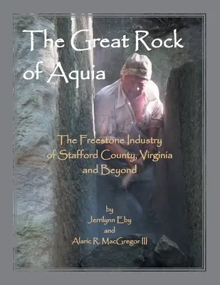 La grande roccia di Aquia. L'industria delle pietre dure della Contea di Stafford, Virginia e oltre - The Great Rock of Aquia. The Freestone Industry of Stafford County, Virginia and Beyond