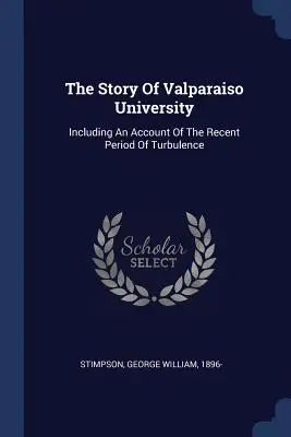 La storia dell'Università di Valparaiso: Compreso un resoconto del recente periodo di turbolenze - The Story Of Valparaiso University: Including An Account Of The Recent Period Of Turbulence