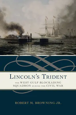 Il tridente di Lincoln: Lo squadrone di blocco del Golfo Occidentale durante la Guerra Civile - Lincoln's Trident: The West Gulf Blockading Squadron During the Civil War