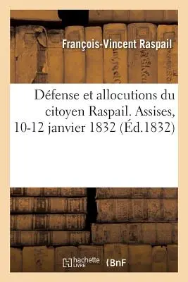 Difesa e allocuzioni del cittadino Raspail, presidente della Società degli Amici del Popolo - Dfense Et Allocutions Du Citoyen Raspail, Prsident de la Socit Des Amis Du Peuple