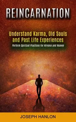 Reincarnazione: Capire il karma, le vecchie anime e le esperienze di vita passata (Pratiche spirituali per il Nirvana e il Paradiso) - Reincarnation: Understand Karma, Old Souls and Past Life Experiences (Perform Spiritual Practices For Nirvana and Heaven)