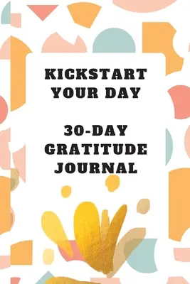Iniziare la giornata: Diario della gratitudine di 30 giorni: Diario della gratitudine - Kickstart Your Day: 30-Day Gratitude Journal: Gratitude Journal