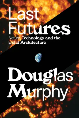 Ultimi futuri: Natura, tecnologia e fine dell'architettura - Last Futures: Nature, Technology and the End of Architecture