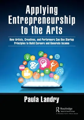 Applicare l'imprenditorialità alle arti: come artisti, creativi e performer possono utilizzare i principi delle startup per costruire carriere e generare reddito - Applying Entrepreneurship to the Arts: How Artists, Creatives, and Performers Can Use Startup Principles to Build Careers and Generate Income
