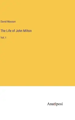 La vita di John Milton: Vol. I - The Life of John Milton: Vol. I