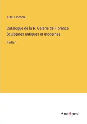 Catalogo della R. Galleria di Firenze Sculture antiche e moderne: Parte 1 - Catalogue de la R. Galerie de Florence Sculptures antiques et modernes: Partie.1