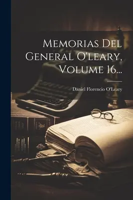 Memorie del generale O'leary, volume 16... - Memorias Del General O'leary, Volume 16...