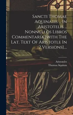Sancti Thomae Aquinatis ... In Aristotelis ... Nonnullos Libros Commentaria [con il testo latino di Aristotele in 2 versioni].... - Sancti Thomae Aquinatis ... In Aristotelis ... Nonnullos Libros Commentaria [with The Lat. Text Of Aristotle In 2 Versions]....