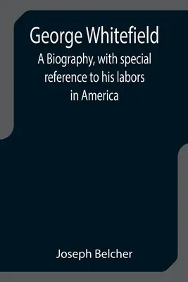 George Whitefield: Una biografia, con particolare riferimento ai suoi lavori in America - George Whitefield: A Biography, with special reference to his labors in America