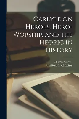 Carlyle sugli eroi, l'adorazione degli eroi e l'eroicità nella storia [microformato] - Carlyle on Heroes, Hero-worship, and the Heoric in History [microform]