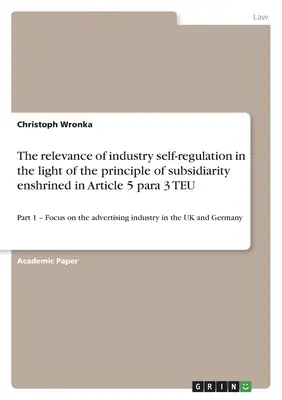 La rilevanza dell'autoregolamentazione dell'industria alla luce del principio di sussidiarietà sancito dall'articolo 5, paragrafo 3, del TUE: Parte 1 - Focus sulla pubblicità - The relevance of industry self-regulation in the light of the principle of subsidiarity enshrined in Article 5 para 3 TEU: Part 1 - Focus on the adver
