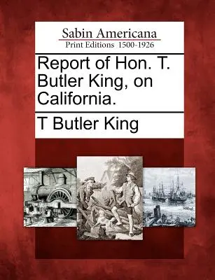 Relazione dell'On. T. Butler King sulla California. - Report of Hon. T. Butler King, on California.