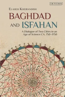 Baghdad e Isfahan: Il dialogo di due città nell'età della scienza 750-1750 ca. - Baghdad and Isfahan: A Dialogue of Two Cities in an Age of Science Ca. 750-1750