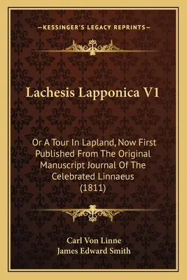 Lachesis Lapponica V1: O un tour in Lapponia, ora pubblicato per la prima volta dal diario originale manoscritto del celebre Linneo - Lachesis Lapponica V1: Or A Tour In Lapland, Now First Published From The Original Manuscript Journal Of The Celebrated Linnaeus