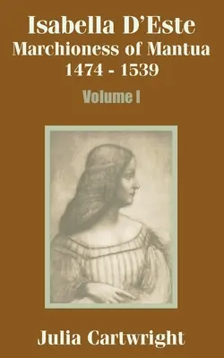 Isabella d'Este: Marchesa di Mantova 1474 - 1539 (Volume primo) - Isabella D'Este: Marchioness of Mantua 1474 - 1539 (Volume One)
