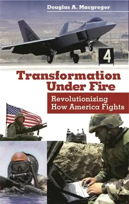 Trasformazione sotto il fuoco: Rivoluzionare il modo in cui l'America combatte - Transformation Under Fire: Revolutionizing How America Fights