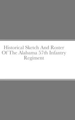 Schizzo e profilo storico del 57° reggimento di fanteria dell'Alabama - Historical Sketch And Roster Of The Alabama 57th Infantry Regiment