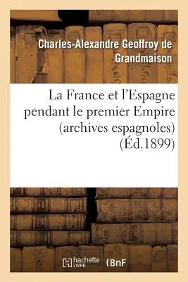 La Francia e l'Espagna durante il primo impero (Archives Espagnoles) - La France Et l'Espagne Pendant Le Premier Empire (Archives Espagnoles)