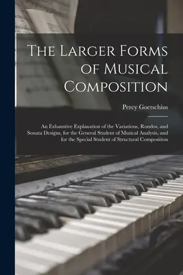 Le forme più grandi della composizione musicale: Una spiegazione esauriente delle variazioni, dei rondò e dei disegni di sonata, per lo studente generale di musica. - The Larger Forms of Musical Composition: An Exhaustive Explanation of the Variations, Rondos, and Sonata Designs, for the General Student of Musical A