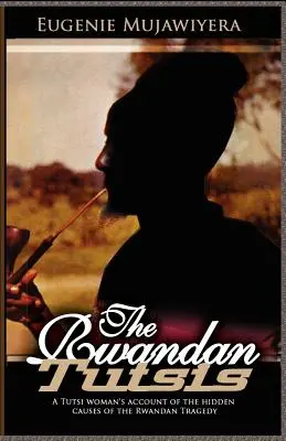 I tutsi ruandesi: il racconto di una donna tutsi sulle cause nascoste della tragedia ruandese - The Rwandan Tutsis: A Tutsi Woman's Account of the Hidden Causes of the Rwandan Tragedy