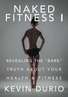 Fitness nudo I: Rivelare la nuda verità su salute e forma fisica - Naked Fitness I: Revealing the Bare Truth About Your Health & Fitness