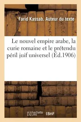 Il Nuovo Impero Arabo, la Curie Romaine e il Principato di Monaco Universale: Risposta di M. N. Azoury Bey - Le Nouvel Empire Arabe, La Curie Romaine Et Le Prtendu Pril Juif Universel: Rponse  M. N. Azoury Bey