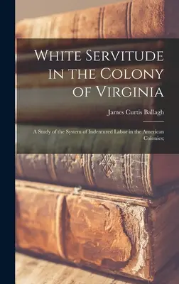 La servitù bianca nella colonia della Virginia: A Study of the System of Indentured Labor in the American Colonies; - White Servitude in the Colony of Virginia: A Study of the System of Indentured Labor in the American Colonies;