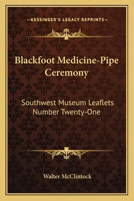 Cerimonia della pipa medicinale dei Piedi Neri: Opuscoli del Museo del Sud-Ovest numero ventuno - Blackfoot Medicine-Pipe Ceremony: Southwest Museum Leaflets Number Twenty-One