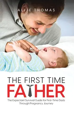 Il padre della prima volta: La guida di sopravvivenza per i padri che si affacciano per la prima volta al mondo della gravidanza - The First Time Father: The Expectant Survival Guide for First-Time Dads Through Pregnancy Journey