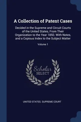 Una raccolta di casi di brevetti: Decisi nelle Corti Supreme e Circondariali degli Stati Uniti, dalla loro organizzazione all'anno 1850. Con note, - A Collection of Patent Cases: Decided in the Supreme and Circuit Courts of the United States, From Their Organization to the Year 1850. With Notes,