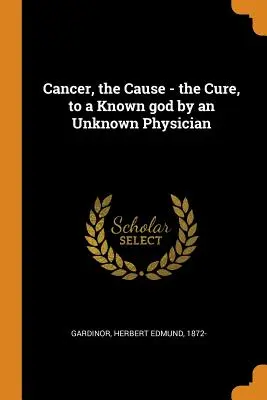 Il cancro, la causa - la cura, a un dio conosciuto da un medico sconosciuto - Cancer, the Cause - the Cure, to a Known god by an Unknown Physician