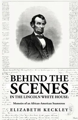 Dietro le quinte della Casa Bianca di Lincoln: Memorie di una sarta afroamericana: Memorie di una sarta afroamericana di: Elizabeth Keckl - Behind the Scenes in the Lincoln White House: Memoirs of an African-American Seamstress: Memoirs of an African-American Seamstress By: Elizabeth Keckl