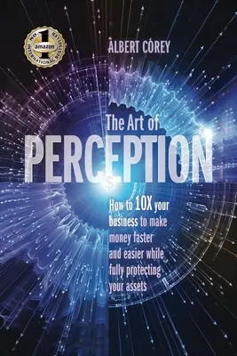 L'arte della percezione: Come decuplicare la vostra attività per guadagnare più velocemente e più facilmente, proteggendo al tempo stesso i vostri beni. - The Art of Perception: How to 10X Your Business to Make Money Faster and Easier While Fully Protecting Your Assets