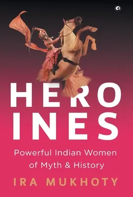 Eroine: Le potenti donne indiane del mito e della storia - Heroines: Powerful Indian Women of Myth and History