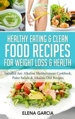 Ricette per un'alimentazione sana e pulita per la perdita di peso e la salute: Sono inclusi: Ricettario mediterraneo alcalino, insalate paleo e ricette della dieta alcalina - Healthy Eating & Clean Food Recipes for Weight Loss & Health: Included are: Alkaline Mediterranean Cookbook, Paleo Salads & Alkaline Diet Recipes