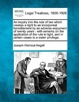 An Inquiry Into the Rule of Law Which Creates a Right to an Incorporeal Hereditament by an Adverse Enjoyment of Twenty Years: Con osservazioni sull'applicazione della legge - An Inquiry Into the Rule of Law Which Creates a Right to an Incorporeal Hereditament by an Adverse Enjoyment of Twenty Years: With Remarks on the Appl
