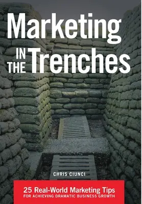Marketing in trincea: 25 consigli di marketing del mondo reale per ottenere una crescita drammatica del business - Marketing In The Trenches: 25 Real-World Marketing Tips To Achieve Dramatic Business Growth