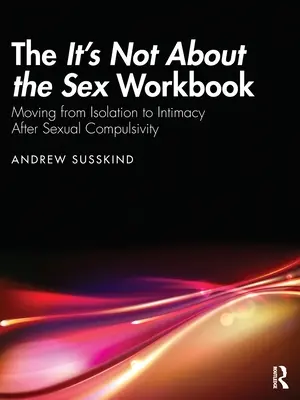 Il libro di lavoro Non è per il sesso: Passare dall'isolamento all'intimità dopo la compulsività sessuale - The It's Not About the Sex Workbook: Moving from Isolation to Intimacy After Sexual Compulsivity