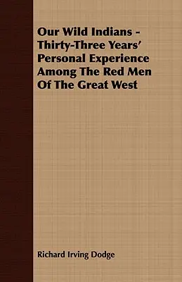 I nostri indiani selvaggi - Trentatré anni di esperienza personale tra gli uomini rossi del Grande Ovest - Our Wild Indians - Thirty-Three Years' Personal Experience Among The Red Men Of The Great West