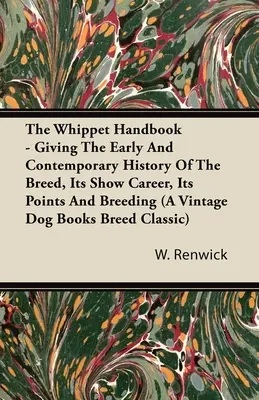 The Whippet Handbook - Dando la storia antica e contemporanea della razza, la sua carriera nelle esposizioni, i suoi punti e l'allevamento (a Vintage Dog Books Breed Claed) - The Whippet Handbook - Giving the Early and Contemporary History of the Breed, Its Show Career, Its Points and Breeding (a Vintage Dog Books Breed Cla